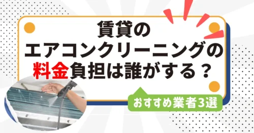 賃貸のエアコンクリーニングは誰が負担する？費用負担とおすすめ業者3選