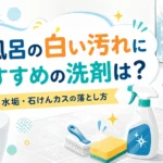 お風呂の白い汚れにおすすめの洗剤は?水垢・石けんカスの落とし方 お風呂の白い汚れにおすすめの洗剤は?水垢・石けんカスの落とし方