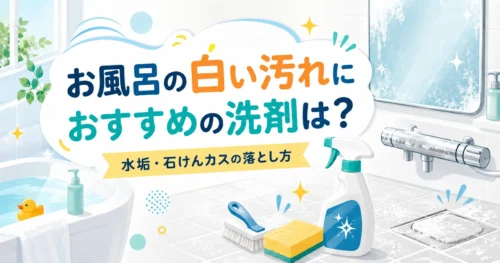 お風呂の白い汚れにおすすめの洗剤は？水垢・石けんカスの落とし方