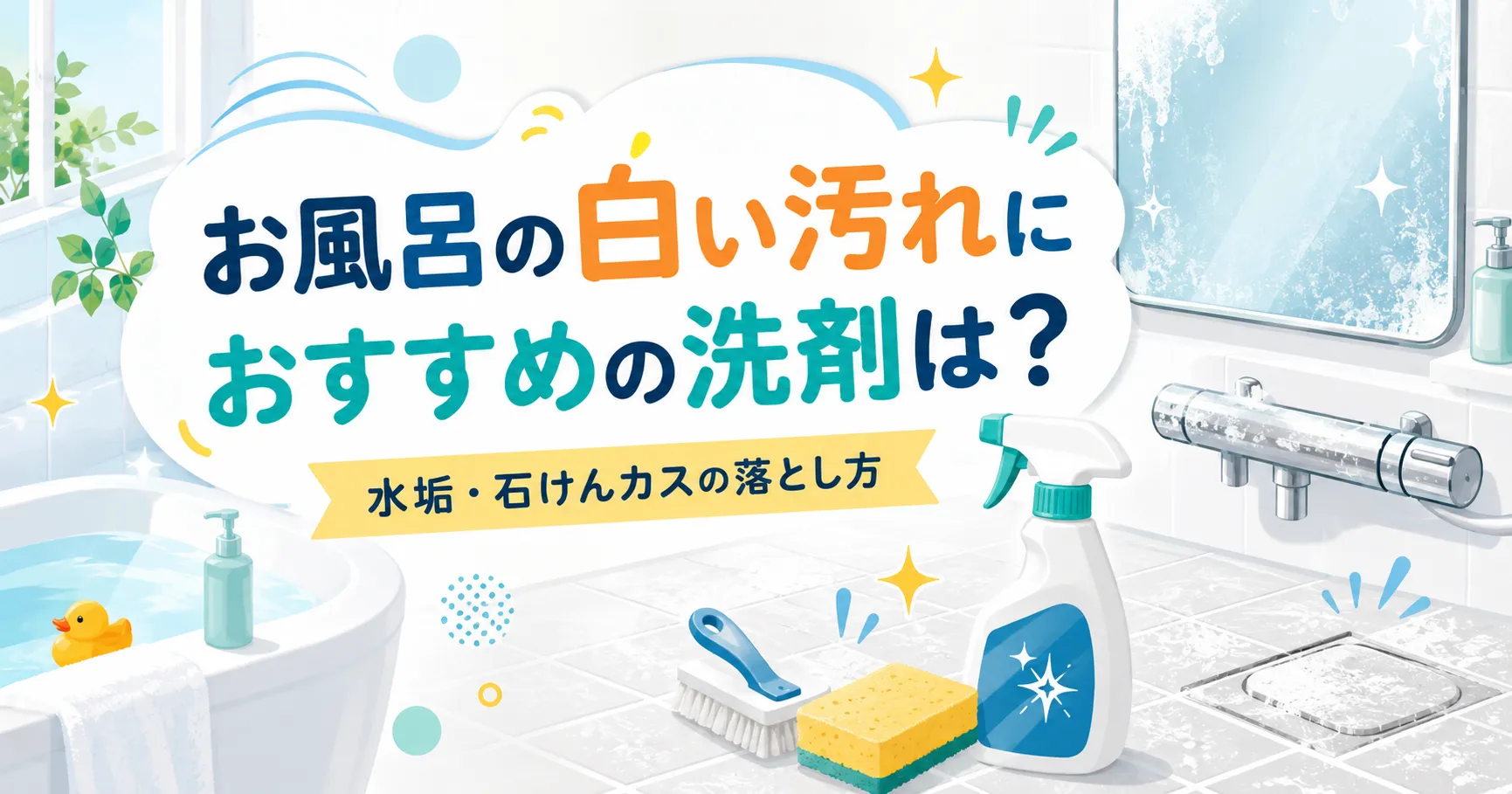 お風呂の白い汚れにおすすめの洗剤は?水垢・石けんカスの落とし方